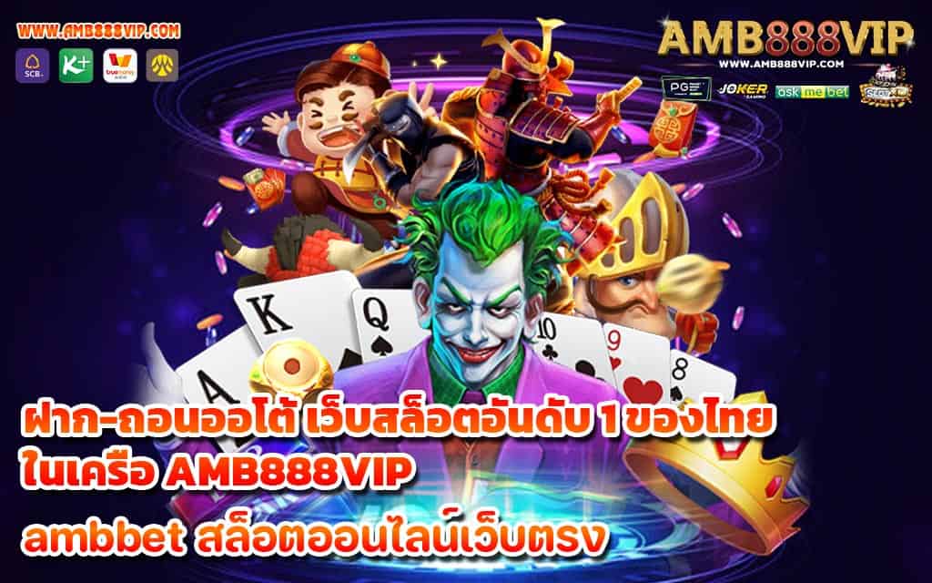 ฝาก-ถอนออโต้ เว็บสล็อตอันดับ 1 ของไทย ในเครือ AMB888VIP 1